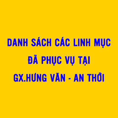 DANH SÁCH CÁC LINH MỤC ĐÃ PHỤC VỤ TẠI GX.HƯNG VĂN - AN THỚI